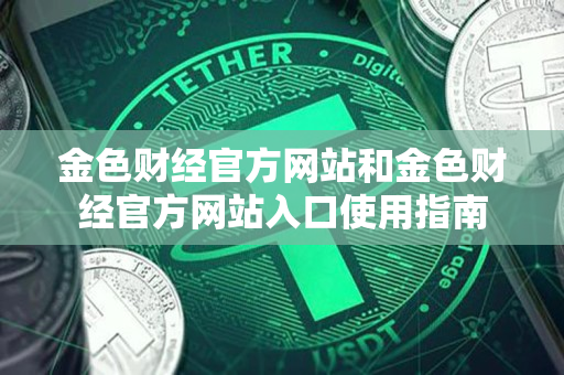 金色财经官方网站和金色财经官方网站入口使用指南 金色财经官方网站和金色财经官方网站入口使用指南