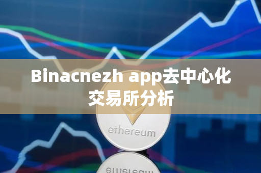 Binacnezh app去中心化交易所分析 Binacnezh app去中心化交易所分析