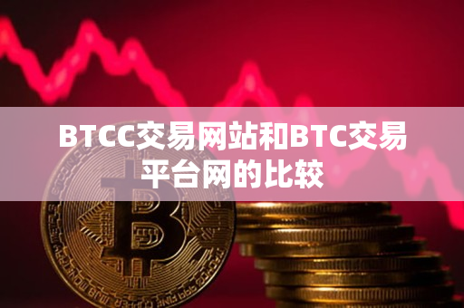 BTCC交易网站和BTC交易平台网的比较 BTCC交易网站和BTC交易平台网的比较