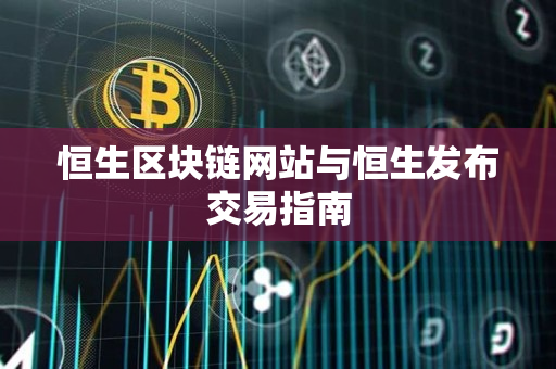 恒生区块链网站与恒生发布交易指南 恒生区块链网站与恒生发布交易指南