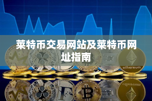 莱特币交易网站及莱特币网址指南 莱特币交易网站及莱特币网址指南