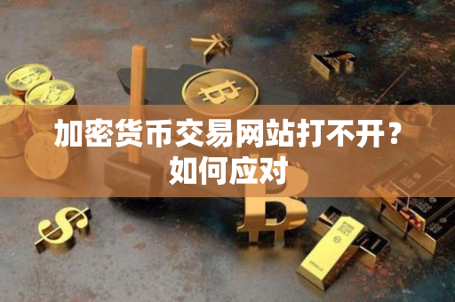 加密货币交易网站打不开？如何应对