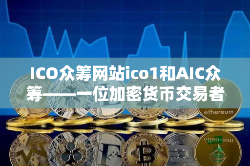 ICO众筹网站ico1和AIC众筹——一位加密货币交易者的详细指导