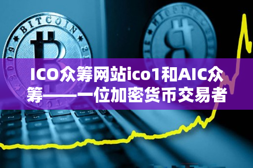 ICO众筹网站ico1和AIC众筹——一位加密货币交易者的详细指导 ICO众筹网站ico1和AIC众筹——一位加密货币交易者的详细指导