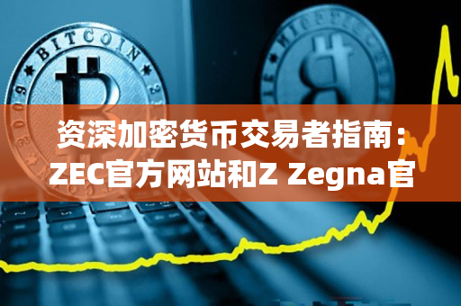 资深加密货币交易者指南：ZEC官方网站和Z Zegna官网