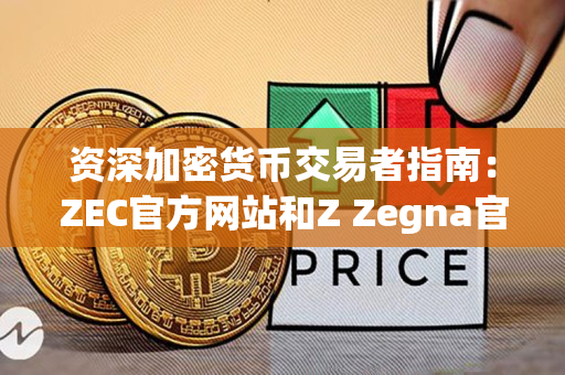 资深加密货币交易者指南:ZEC官方网站和Z Zegna官网 资深加密货币交易者指南:ZEC官方网站和Z Zegna官网