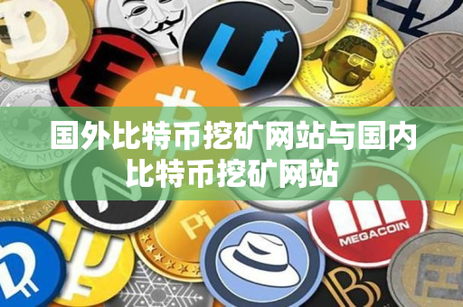 国外比特币挖矿网站与国内比特币挖矿网站 国外比特币挖矿网站与国内比特币挖矿网站