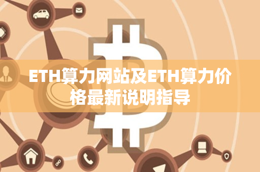 ETH算力网站及ETH算力价格最新说明指导 ETH算力网站及ETH算力价格最新说明指导